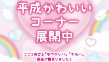 こころおどる「平成かわいい」商品展開中！