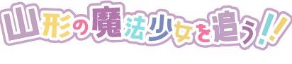 1/4（水）～1/16（月）山形の魔法少女を追う！！